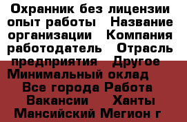 Охранник без лицензии опыт работы › Название организации ­ Компания-работодатель › Отрасль предприятия ­ Другое › Минимальный оклад ­ 1 - Все города Работа » Вакансии   . Ханты-Мансийский,Мегион г.